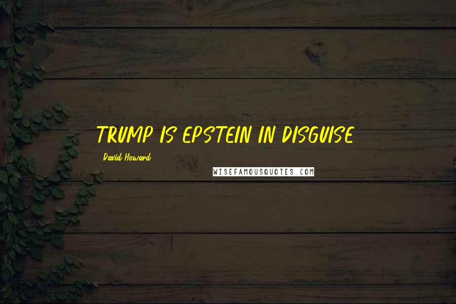 David Howard Quotes: TRUMP IS EPSTEIN IN DISGUISE!