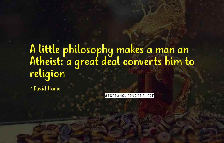David Hume Quotes: A little philosophy makes a man an Atheist: a great deal converts him to religion