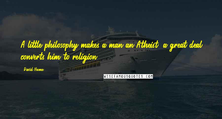 David Hume Quotes: A little philosophy makes a man an Atheist: a great deal converts him to religion
