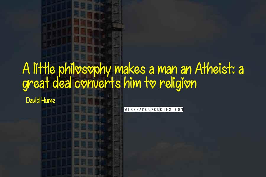 David Hume Quotes: A little philosophy makes a man an Atheist: a great deal converts him to religion