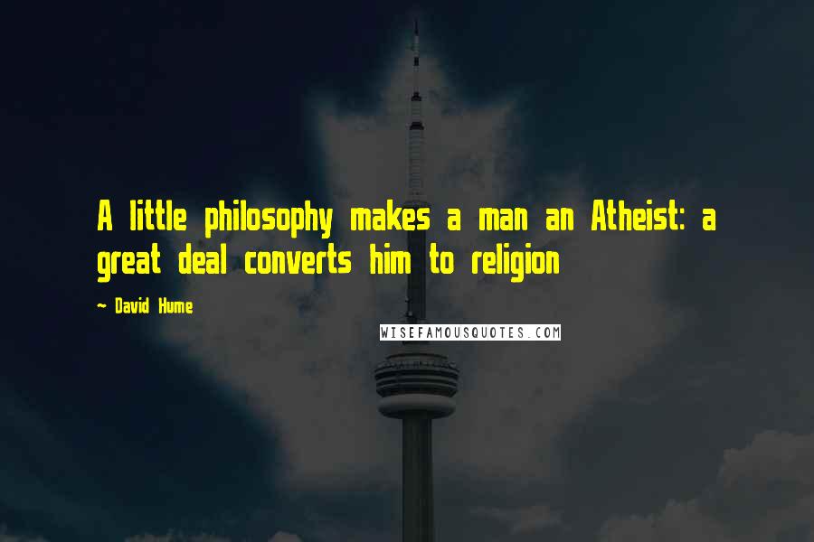 David Hume Quotes: A little philosophy makes a man an Atheist: a great deal converts him to religion