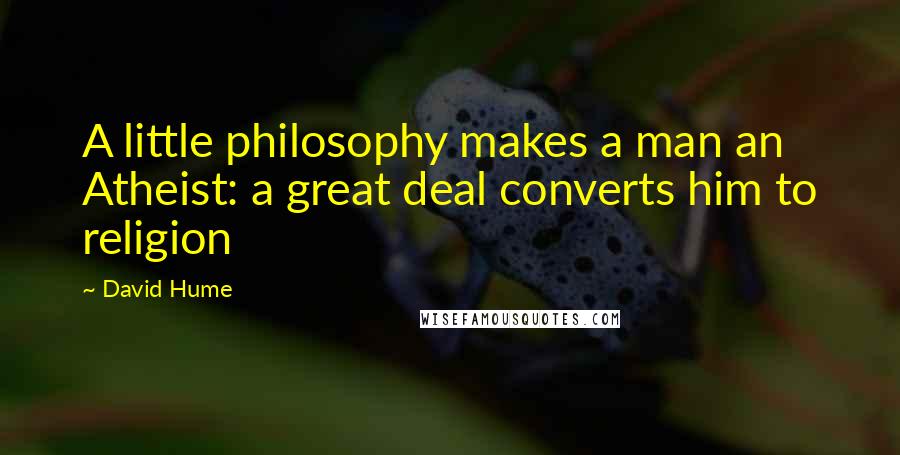 David Hume Quotes: A little philosophy makes a man an Atheist: a great deal converts him to religion