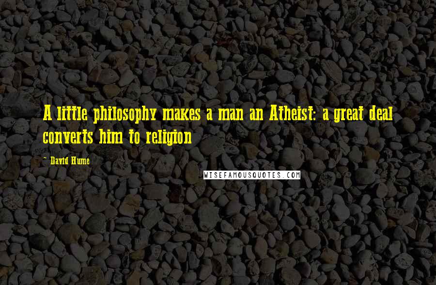 David Hume Quotes: A little philosophy makes a man an Atheist: a great deal converts him to religion