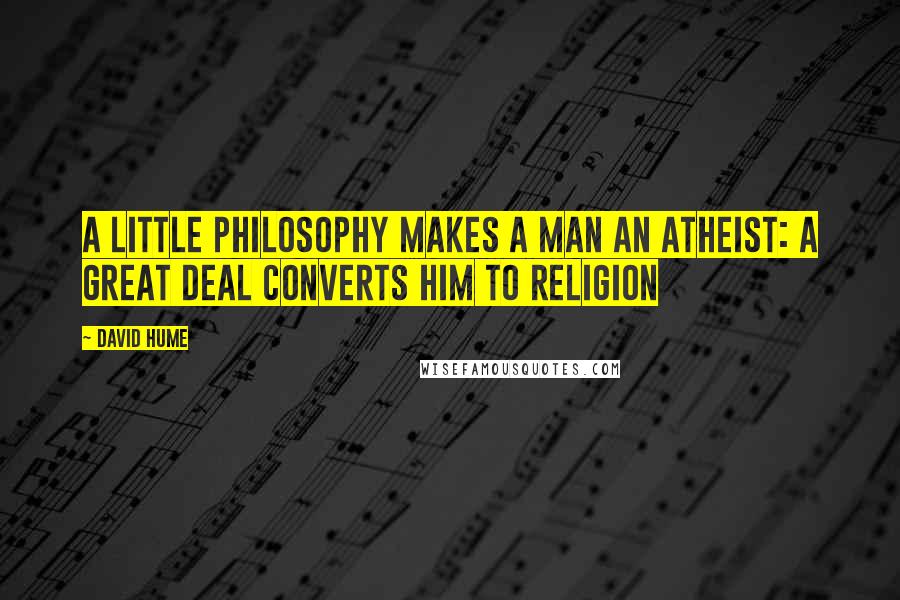 David Hume Quotes: A little philosophy makes a man an Atheist: a great deal converts him to religion