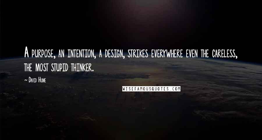 David Hume Quotes: A purpose, an intention, a design, strikes everywhere even the careless, the most stupid thinker.