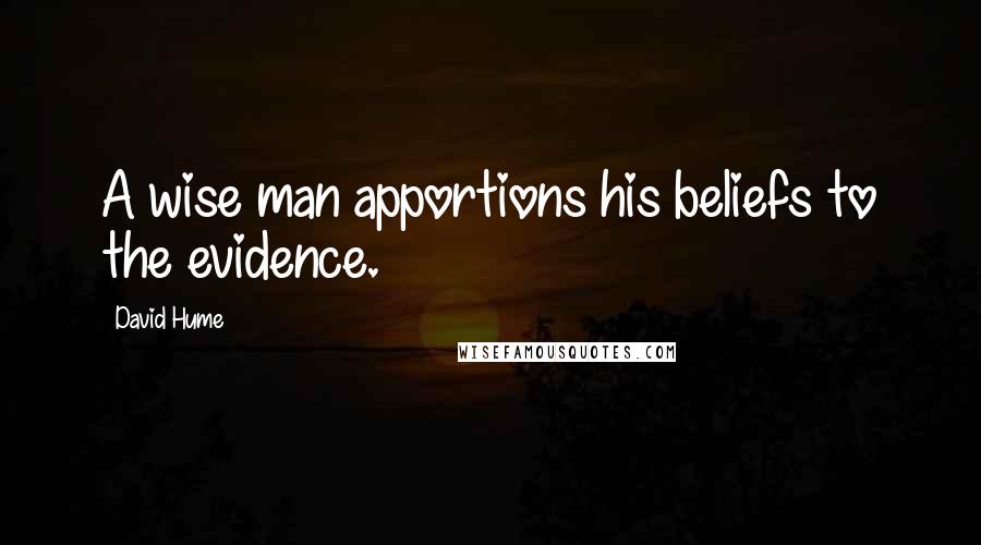 David Hume Quotes: A wise man apportions his beliefs to the evidence.