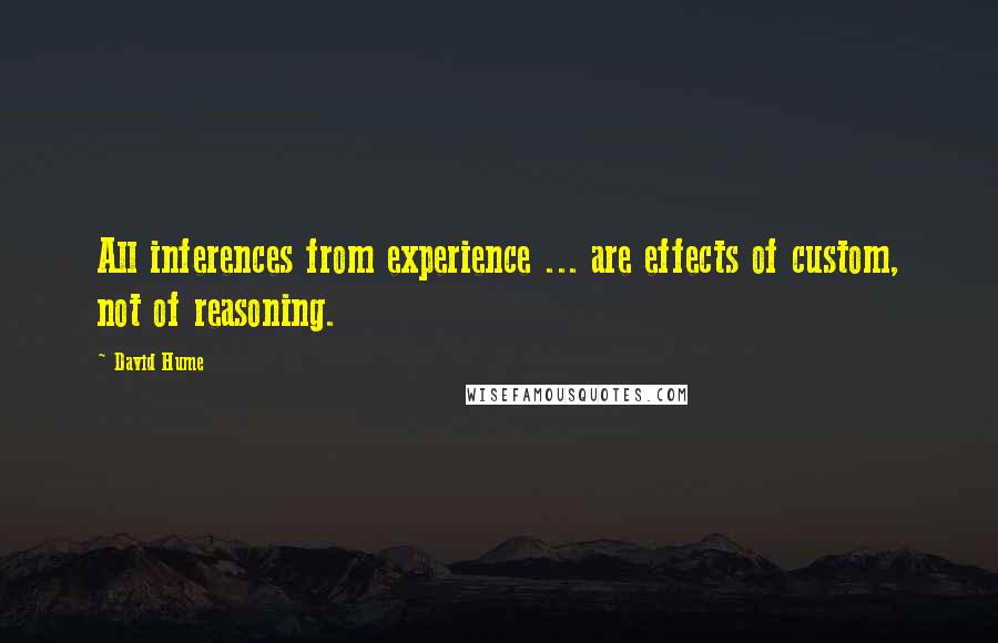 David Hume Quotes: All inferences from experience ... are effects of custom, not of reasoning.