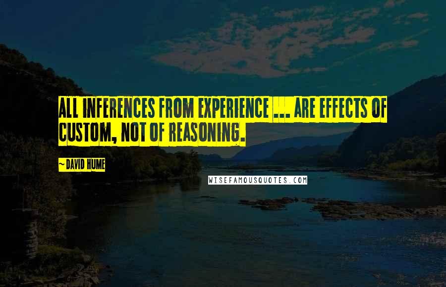 David Hume Quotes: All inferences from experience ... are effects of custom, not of reasoning.