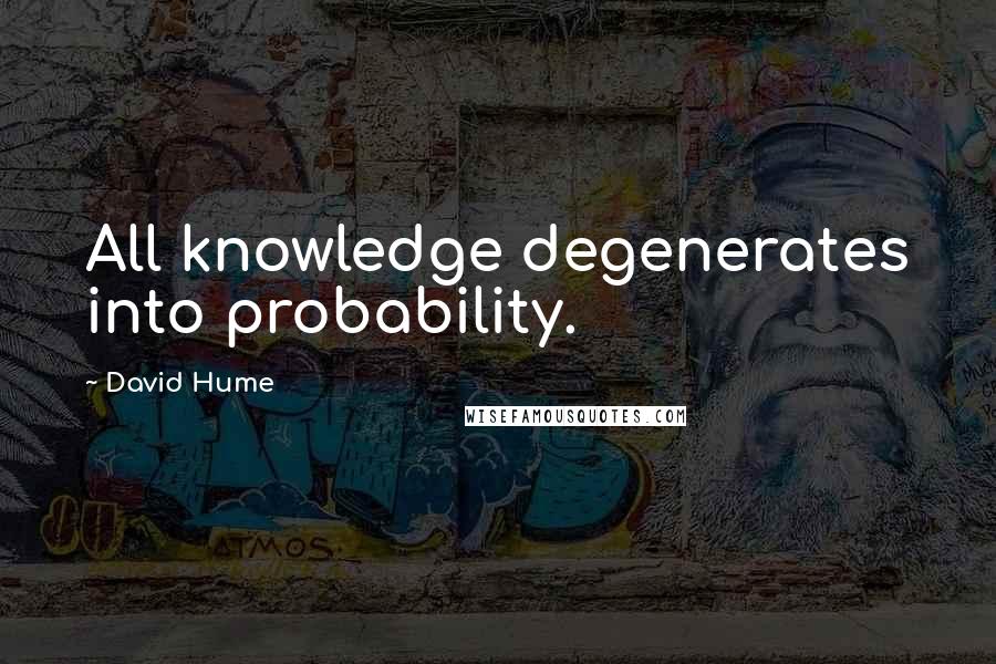 David Hume Quotes: All knowledge degenerates into probability.