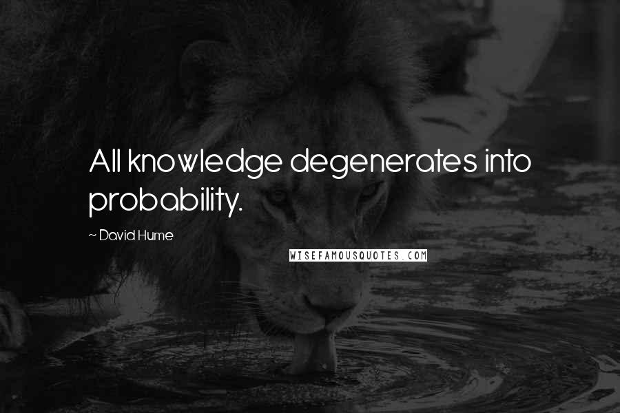 David Hume Quotes: All knowledge degenerates into probability.