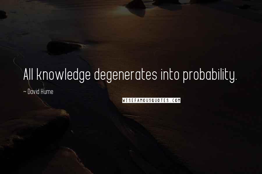 David Hume Quotes: All knowledge degenerates into probability.