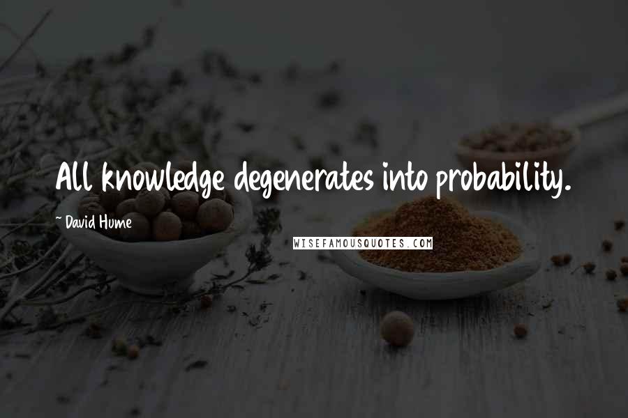 David Hume Quotes: All knowledge degenerates into probability.