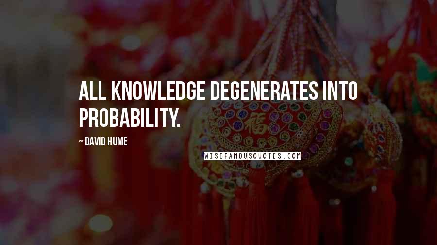 David Hume Quotes: All knowledge degenerates into probability.