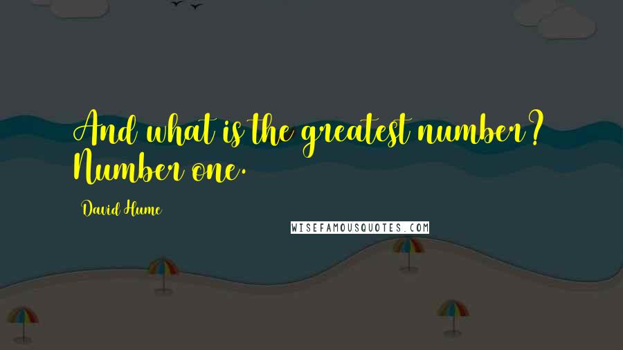 David Hume Quotes: And what is the greatest number? Number one.