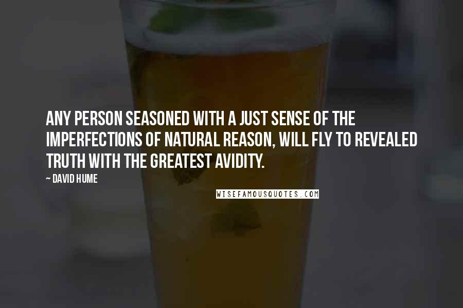 David Hume Quotes: Any person seasoned with a just sense of the imperfections of natural reason, will fly to revealed truth with the greatest avidity.