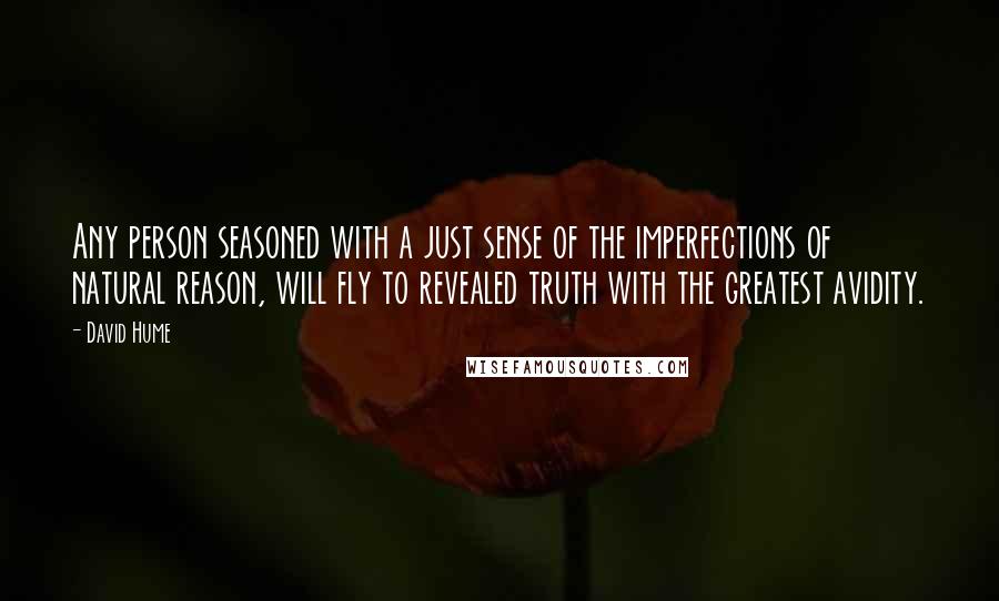 David Hume Quotes: Any person seasoned with a just sense of the imperfections of natural reason, will fly to revealed truth with the greatest avidity.
