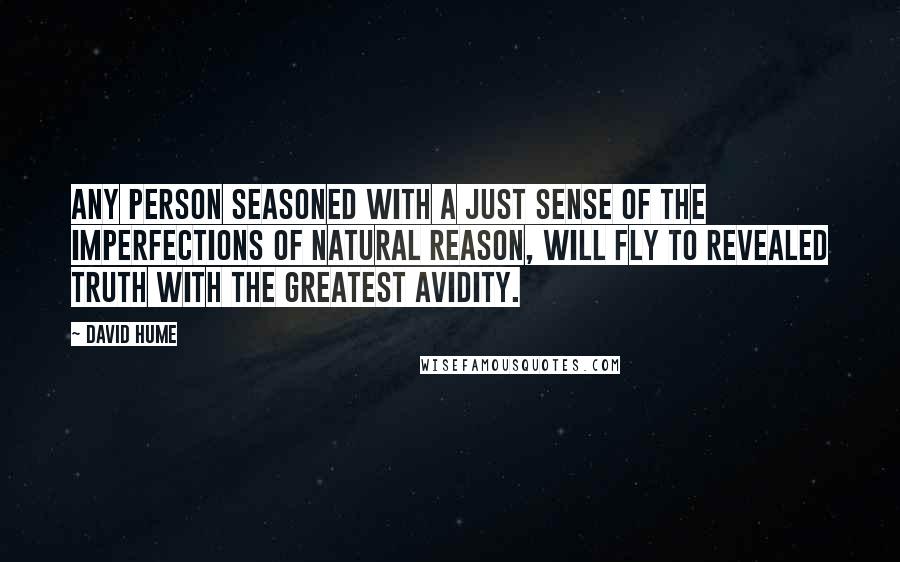 David Hume Quotes: Any person seasoned with a just sense of the imperfections of natural reason, will fly to revealed truth with the greatest avidity.