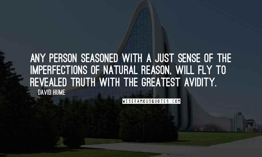 David Hume Quotes: Any person seasoned with a just sense of the imperfections of natural reason, will fly to revealed truth with the greatest avidity.
