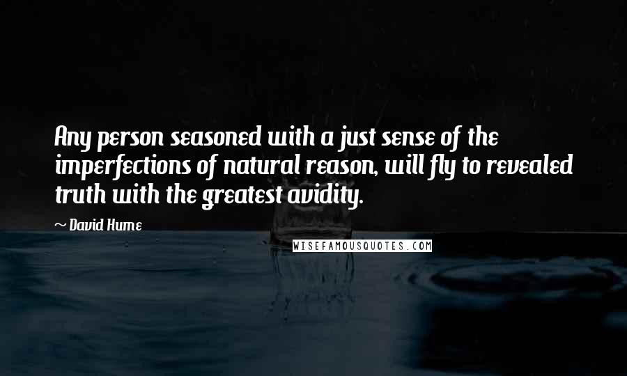 David Hume Quotes: Any person seasoned with a just sense of the imperfections of natural reason, will fly to revealed truth with the greatest avidity.