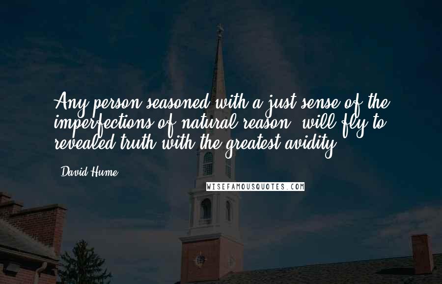 David Hume Quotes: Any person seasoned with a just sense of the imperfections of natural reason, will fly to revealed truth with the greatest avidity.