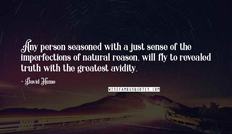 David Hume Quotes: Any person seasoned with a just sense of the imperfections of natural reason, will fly to revealed truth with the greatest avidity.