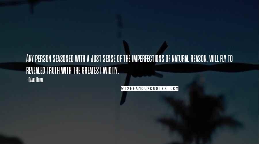 David Hume Quotes: Any person seasoned with a just sense of the imperfections of natural reason, will fly to revealed truth with the greatest avidity.