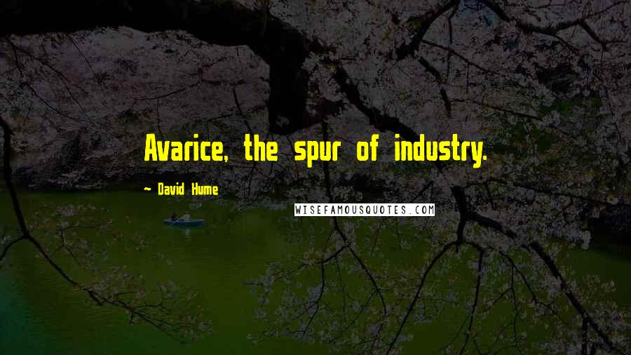 David Hume Quotes: Avarice, the spur of industry.