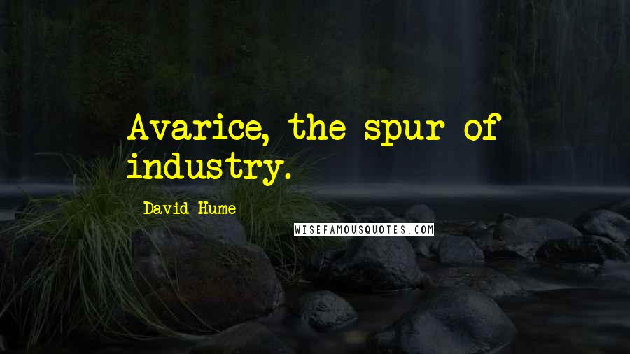 David Hume Quotes: Avarice, the spur of industry.