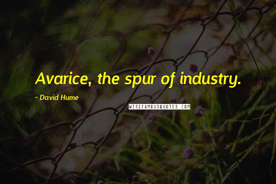 David Hume Quotes: Avarice, the spur of industry.