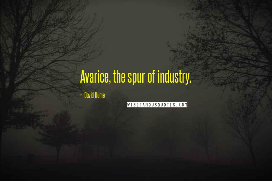 David Hume Quotes: Avarice, the spur of industry.