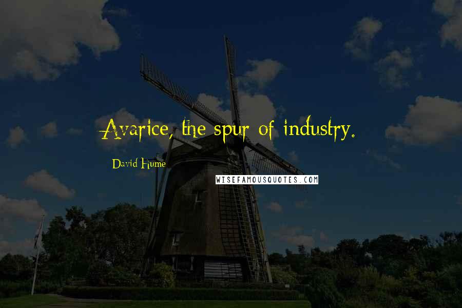 David Hume Quotes: Avarice, the spur of industry.