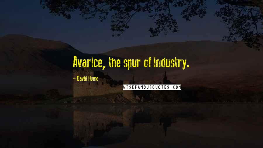 David Hume Quotes: Avarice, the spur of industry.