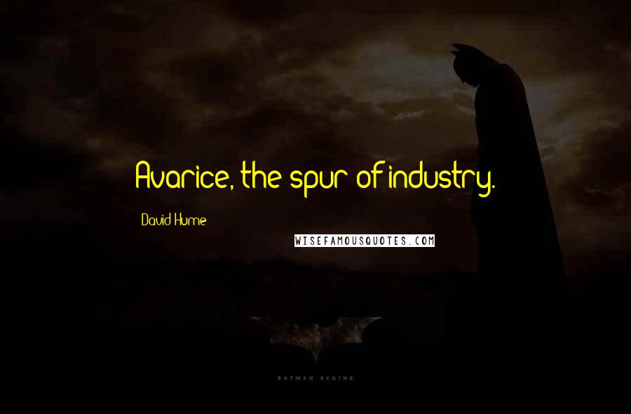 David Hume Quotes: Avarice, the spur of industry.