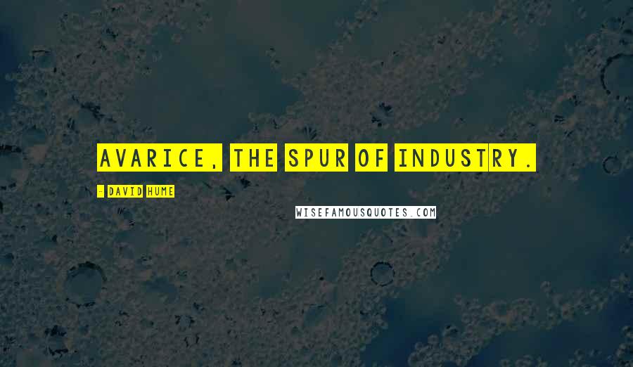 David Hume Quotes: Avarice, the spur of industry.