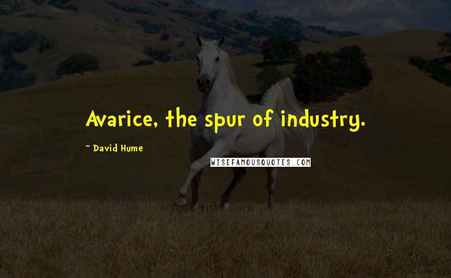 David Hume Quotes: Avarice, the spur of industry.