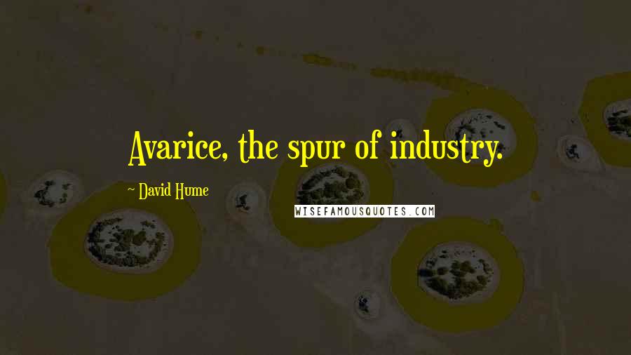 David Hume Quotes: Avarice, the spur of industry.