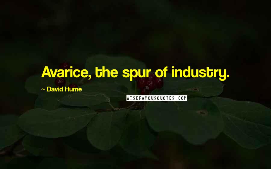 David Hume Quotes: Avarice, the spur of industry.