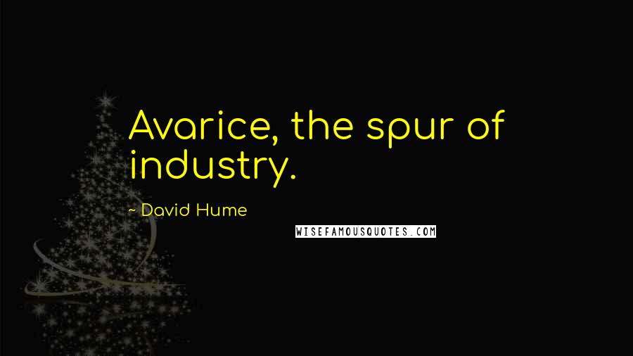 David Hume Quotes: Avarice, the spur of industry.