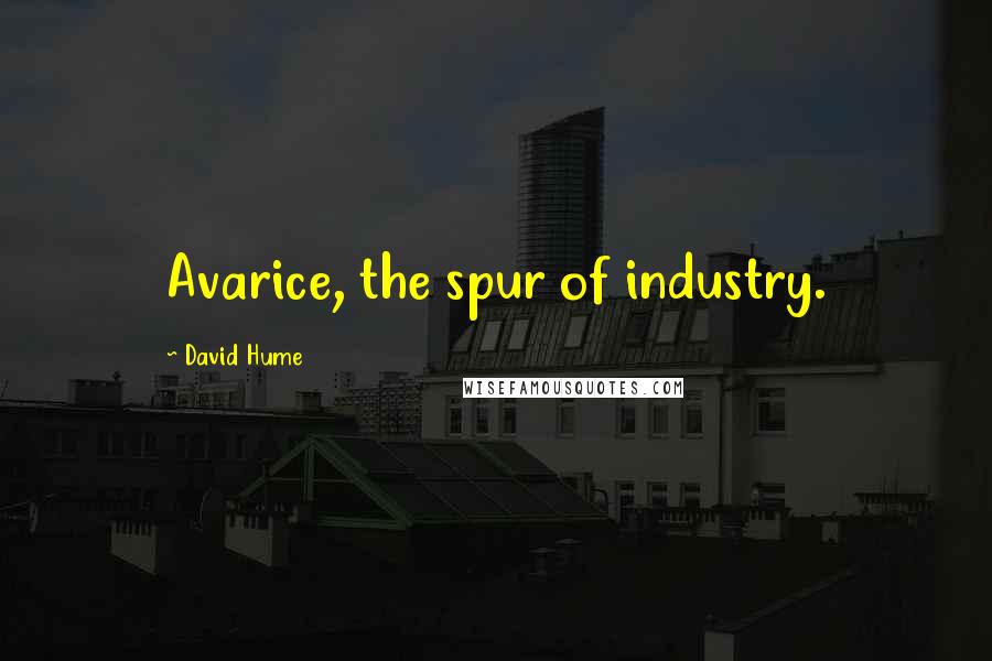 David Hume Quotes: Avarice, the spur of industry.