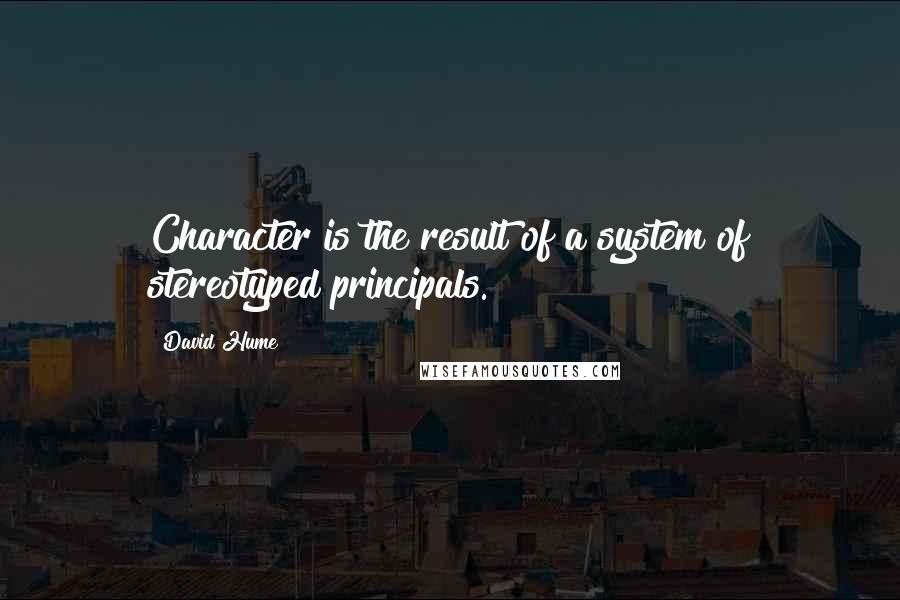 David Hume Quotes: Character is the result of a system of stereotyped principals.