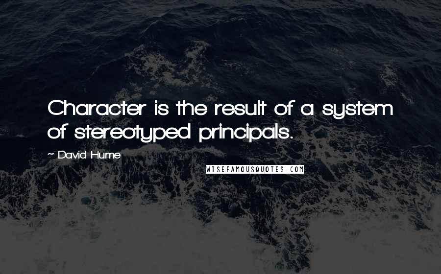 David Hume Quotes: Character is the result of a system of stereotyped principals.