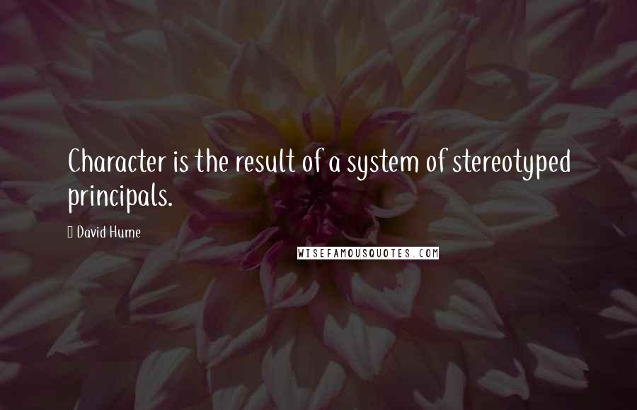 David Hume Quotes: Character is the result of a system of stereotyped principals.