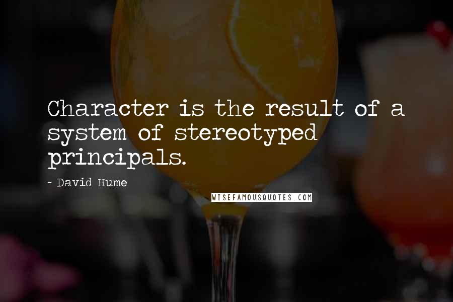 David Hume Quotes: Character is the result of a system of stereotyped principals.