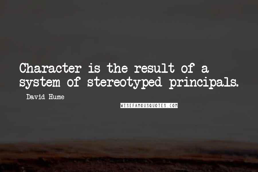 David Hume Quotes: Character is the result of a system of stereotyped principals.