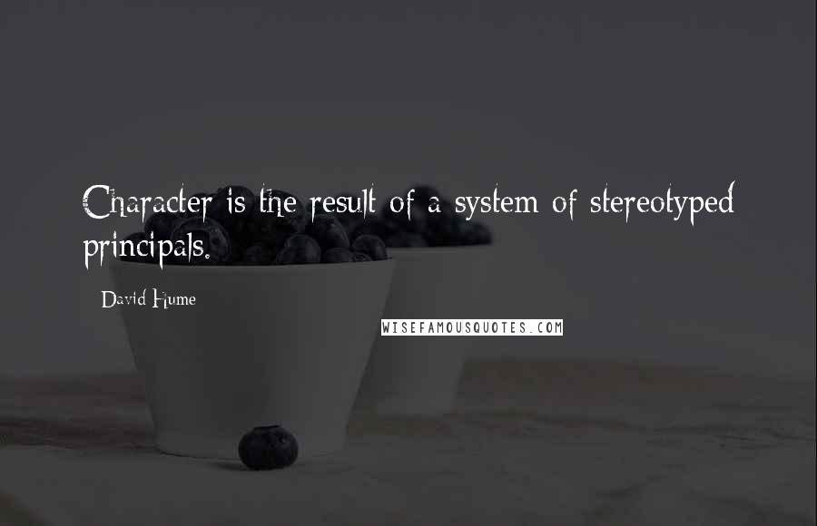 David Hume Quotes: Character is the result of a system of stereotyped principals.