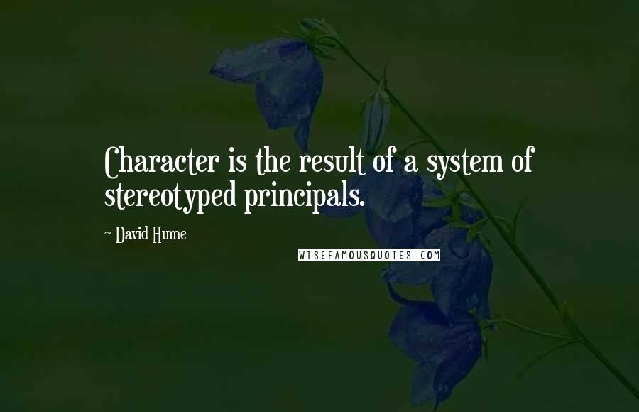 David Hume Quotes: Character is the result of a system of stereotyped principals.