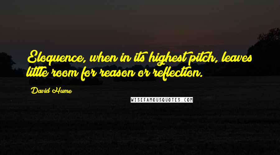 David Hume Quotes: Eloquence, when in its highest pitch, leaves little room for reason or reflection.