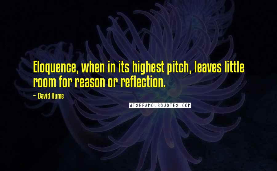 David Hume Quotes: Eloquence, when in its highest pitch, leaves little room for reason or reflection.