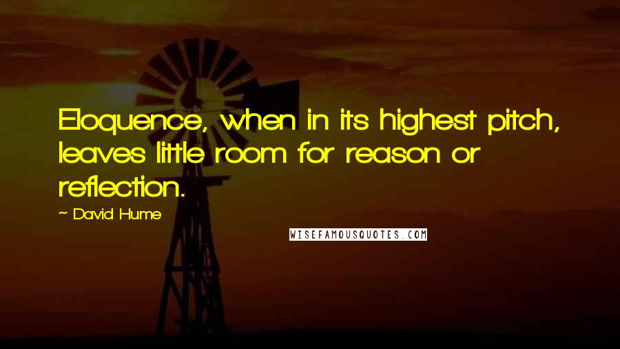 David Hume Quotes: Eloquence, when in its highest pitch, leaves little room for reason or reflection.