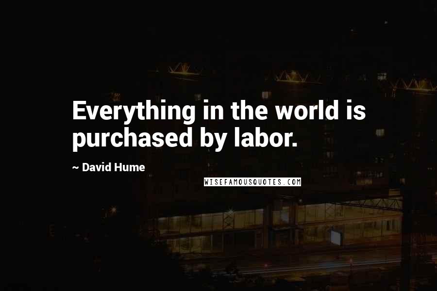 David Hume Quotes: Everything in the world is purchased by labor.